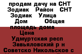 продам дачу на СНТ Зодиак › Район ­ СНТ Зодиак › Улица ­ 3 › Дом ­ 67 › Общая площадь дома ­ 36 › Цена ­ 230 000 - Удмуртская респ., Завьяловский р-н, Советско-Никольское с. Недвижимость » Дома, коттеджи, дачи продажа   . Удмуртская респ.